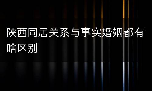 陕西同居关系与事实婚姻都有啥区别