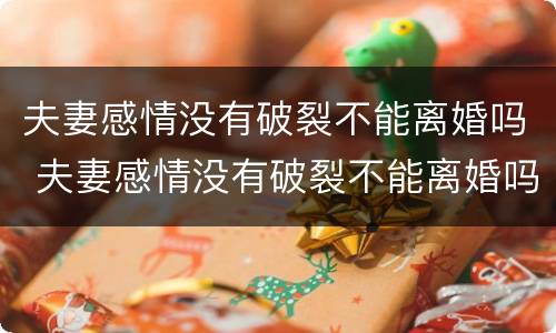 夫妻感情没有破裂不能离婚吗 夫妻感情没有破裂不能离婚吗知乎