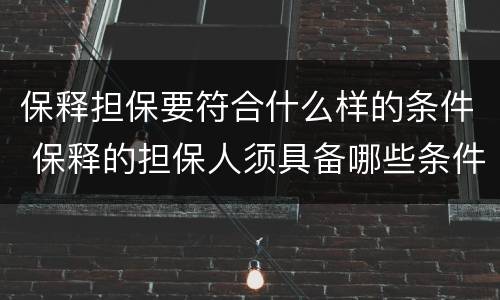 保释担保要符合什么样的条件 保释的担保人须具备哪些条件