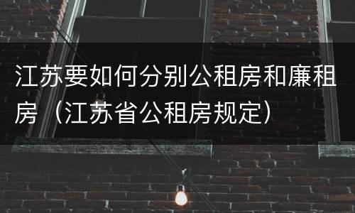 江苏要如何分别公租房和廉租房（江苏省公租房规定）