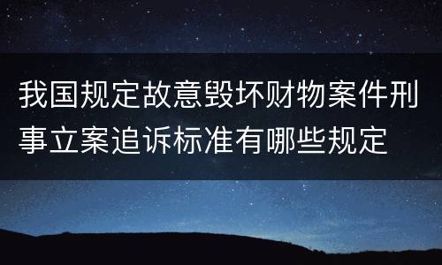 我国规定故意毁坏财物案件刑事立案追诉标准有哪些规定