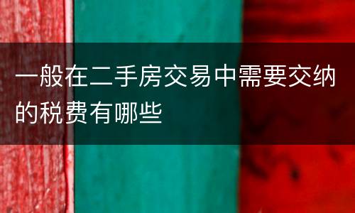 一般在二手房交易中需要交纳的税费有哪些