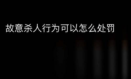 故意杀人行为可以怎么处罚