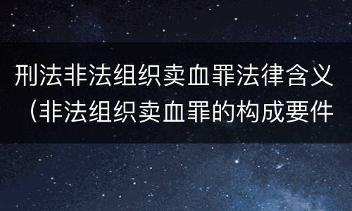 刑法非法组织卖血罪法律含义（非法组织卖血罪的构成要件）