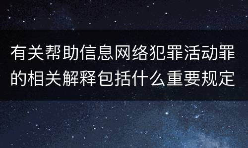 有关帮助信息网络犯罪活动罪的相关解释包括什么重要规定