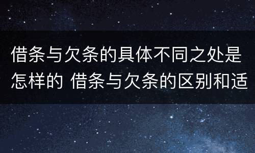 借条与欠条的具体不同之处是怎样的 借条与欠条的区别和适用要点
