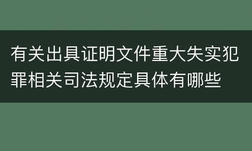 有关出具证明文件重大失实犯罪相关司法规定具体有哪些