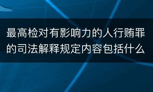最高检对有影响力的人行贿罪的司法解释规定内容包括什么