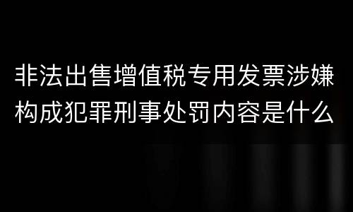 非法出售增值税专用发票涉嫌构成犯罪刑事处罚内容是什么