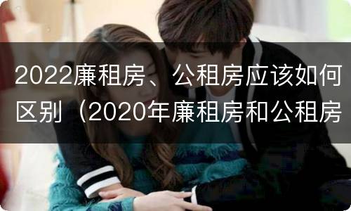 2022廉租房、公租房应该如何区别（2020年廉租房和公租房的区别）