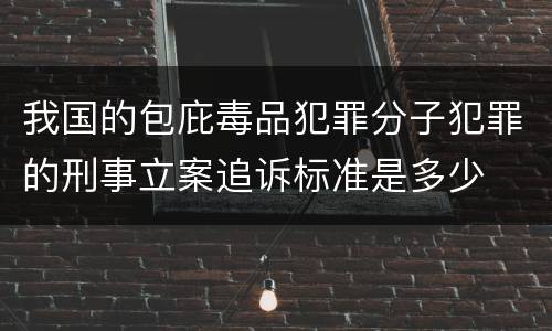 我国的包庇毒品犯罪分子犯罪的刑事立案追诉标准是多少