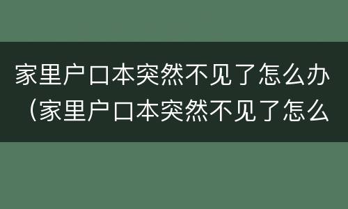 家里户口本突然不见了怎么办（家里户口本突然不见了怎么办呀）
