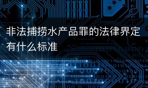 非法捕捞水产品罪的法律界定有什么标准