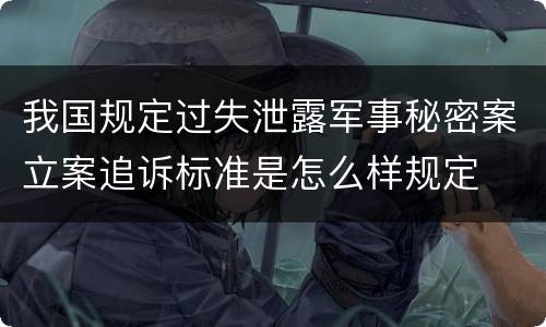 我国规定过失泄露军事秘密案立案追诉标准是怎么样规定
