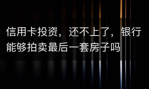 信用卡投资,还不上了,银行能够拍卖最后一套房子吗