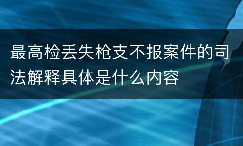 最高检丢失枪支不报案件的司法解释具体是什么内容