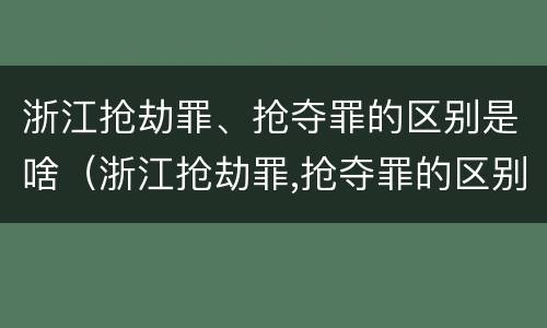 浙江抢劫罪、抢夺罪的区别是啥（浙江抢劫罪,抢夺罪的区别是啥）