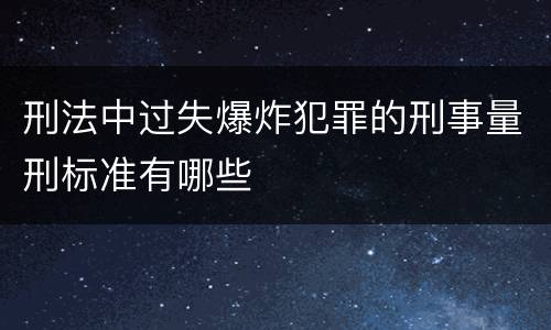 刑法中过失爆炸犯罪的刑事量刑标准有哪些