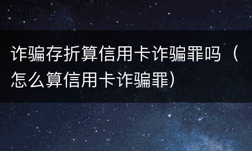 诈骗存折算信用卡诈骗罪吗（怎么算信用卡诈骗罪）