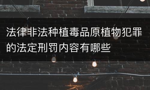 法律非法种植毒品原植物犯罪的法定刑罚内容有哪些