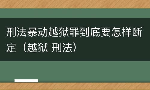 刑法暴动越狱罪到底要怎样断定（越狱 刑法）