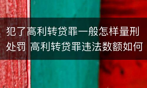 犯了高利转贷罪一般怎样量刑处罚 高利转贷罪违法数额如何认定得