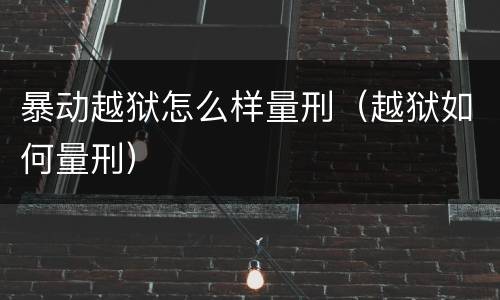 暴动越狱怎么样量刑（越狱如何量刑）