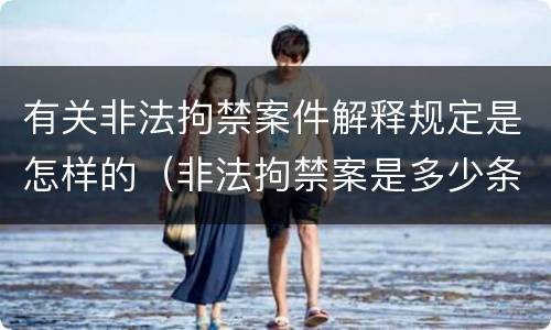有关非法拘禁案件解释规定是怎样的（非法拘禁案是多少条）