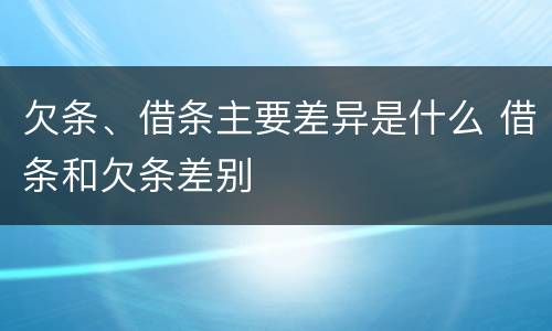 欠条、借条主要差异是什么 借条和欠条差别
