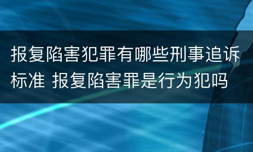 报复陷害犯罪有哪些刑事追诉标准 报复陷害罪是行为犯吗
