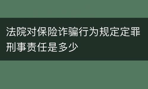 法院对保险诈骗行为规定定罪刑事责任是多少