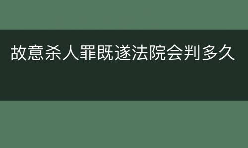 故意杀人罪既遂法院会判多久