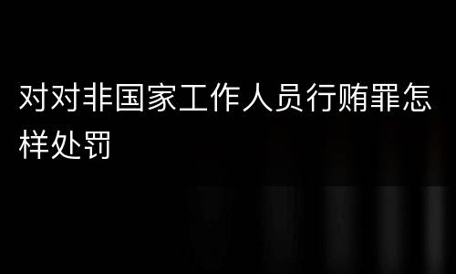 对对非国家工作人员行贿罪怎样处罚