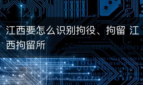 江西要怎么识别拘役、拘留 江西拘留所