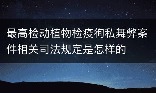 最高检动植物检疫徇私舞弊案件相关司法规定是怎样的
