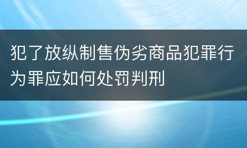 犯了放纵制售伪劣商品犯罪行为罪应如何处罚判刑