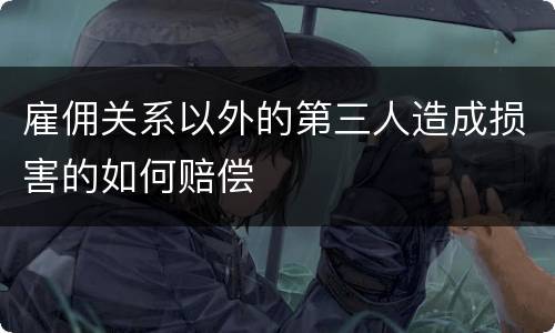雇佣关系以外的第三人造成损害的如何赔偿