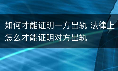 如何才能证明一方出轨 法律上怎么才能证明对方出轨