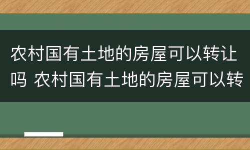 农村国有土地的房屋可以转让吗 农村国有土地的房屋可以转让吗多少钱