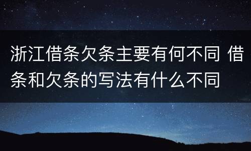 浙江借条欠条主要有何不同 借条和欠条的写法有什么不同