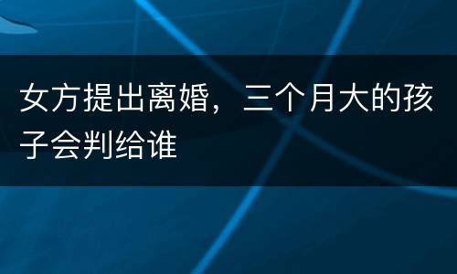 女方提出离婚，三个月大的孩子会判给谁