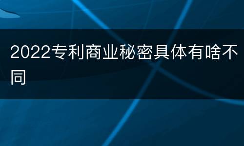 2022专利商业秘密具体有啥不同
