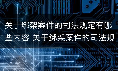 关于绑架案件的司法规定有哪些内容 关于绑架案件的司法规定有哪些内容和规定