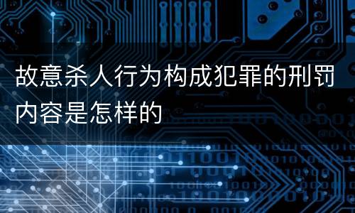 故意杀人行为构成犯罪的刑罚内容是怎样的