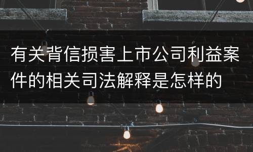 有关背信损害上市公司利益案件的相关司法解释是怎样的