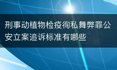 刑事动植物检疫徇私舞弊罪公安立案追诉标准有哪些