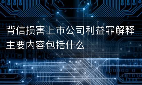 背信损害上市公司利益罪解释主要内容包括什么
