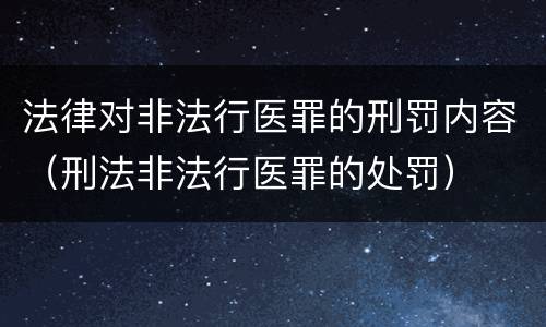 法律对非法行医罪的刑罚内容（刑法非法行医罪的处罚）