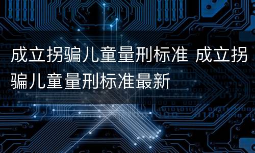 成立拐骗儿童量刑标准 成立拐骗儿童量刑标准最新
