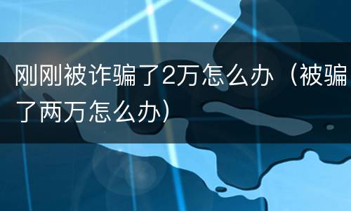 刚刚被诈骗了2万怎么办（被骗了两万怎么办）